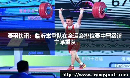 赛事快讯：临沂举重队在全运会排位赛中晋级济宁举重队