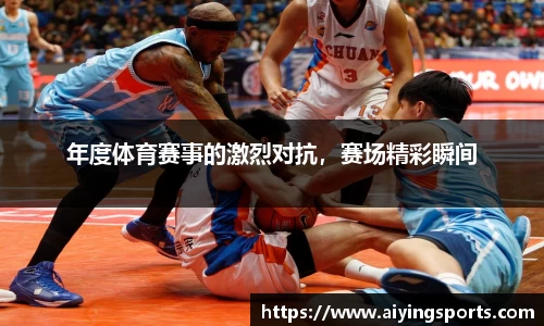 年度体育赛事的激烈对抗，赛场精彩瞬间
