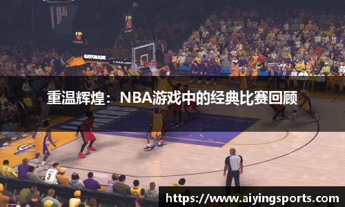 重温辉煌：NBA游戏中的经典比赛回顾