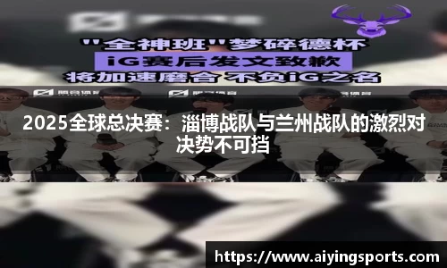 2025全球总决赛：淄博战队与兰州战队的激烈对决势不可挡