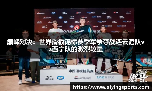 巅峰对决：世界滑板锦标赛季军争夺战连云港队vs西宁队的激烈较量