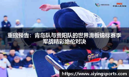重磅预告：青岛队与贵阳队的世界滑板锦标赛季军战精彩绝伦对决