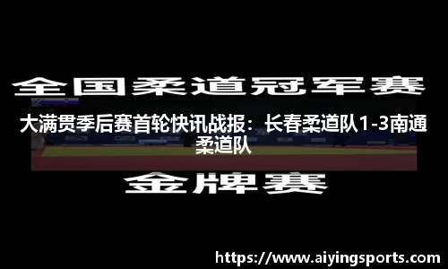 大满贯季后赛首轮快讯战报：长春柔道队1-3南通柔道队