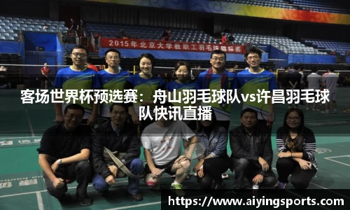 客场世界杯预选赛：舟山羽毛球队vs许昌羽毛球队快讯直播