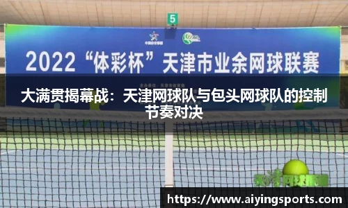 大满贯揭幕战：天津网球队与包头网球队的控制节奏对决
