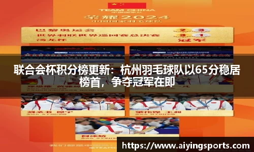 联合会杯积分榜更新：杭州羽毛球队以65分稳居榜首，争夺冠军在即