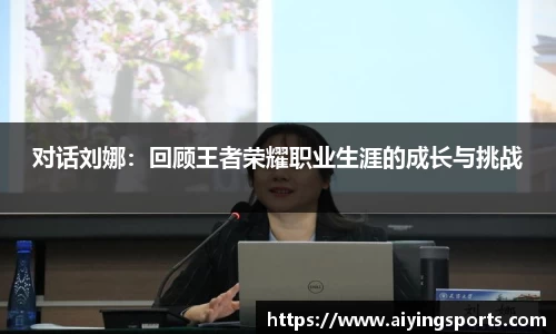 对话刘娜：回顾王者荣耀职业生涯的成长与挑战