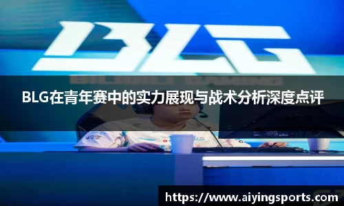 BLG在青年赛中的实力展现与战术分析深度点评