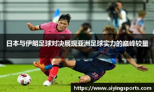 日本与伊朗足球对决展现亚洲足球实力的巅峰较量