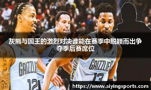 灰熊与国王的激烈对决谁能在赛季中脱颖而出争夺季后赛席位