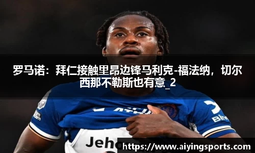 罗马诺：拜仁接触里昂边锋马利克-福法纳，切尔西那不勒斯也有意_2